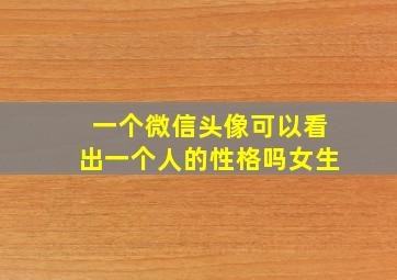 一个微信头像可以看出一个人的性格吗女生