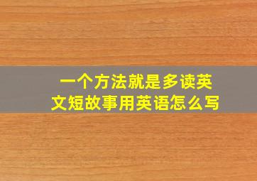 一个方法就是多读英文短故事用英语怎么写