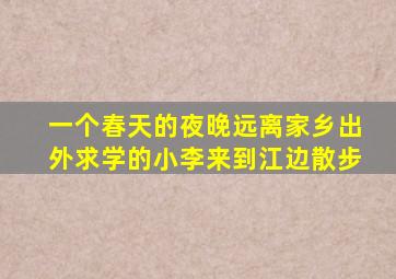 一个春天的夜晚远离家乡出外求学的小李来到江边散步