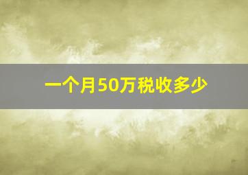 一个月50万税收多少