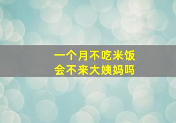 一个月不吃米饭会不来大姨妈吗