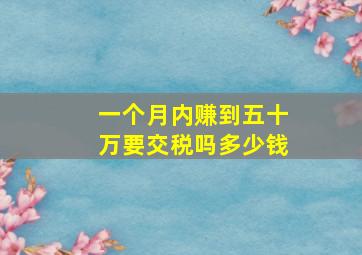 一个月内赚到五十万要交税吗多少钱