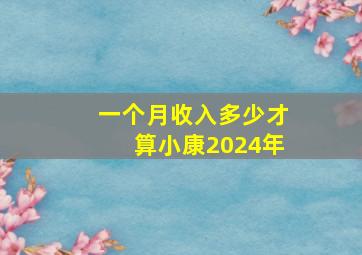 一个月收入多少才算小康2024年