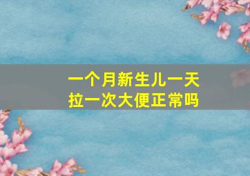 一个月新生儿一天拉一次大便正常吗