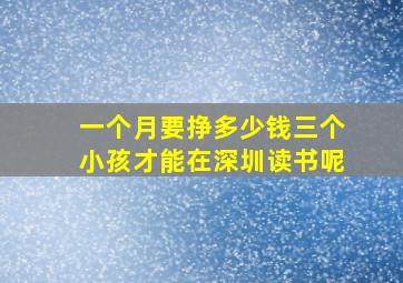 一个月要挣多少钱三个小孩才能在深圳读书呢