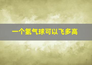 一个氢气球可以飞多高