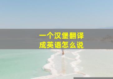 一个汉堡翻译成英语怎么说