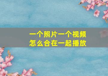 一个照片一个视频怎么合在一起播放