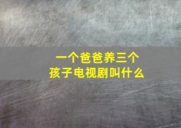 一个爸爸养三个孩子电视剧叫什么