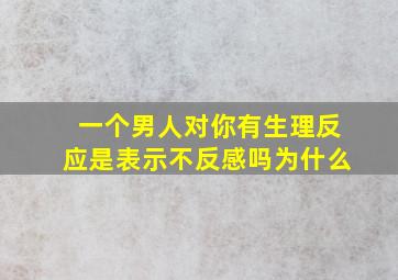 一个男人对你有生理反应是表示不反感吗为什么