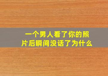 一个男人看了你的照片后瞬间没话了为什么