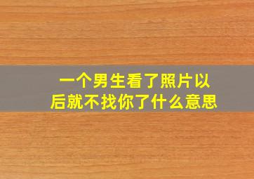 一个男生看了照片以后就不找你了什么意思