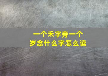 一个禾字旁一个岁念什么字怎么读