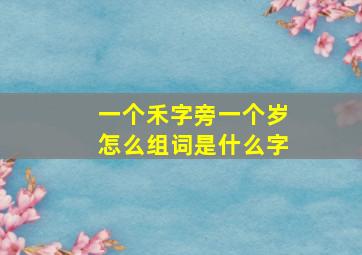 一个禾字旁一个岁怎么组词是什么字