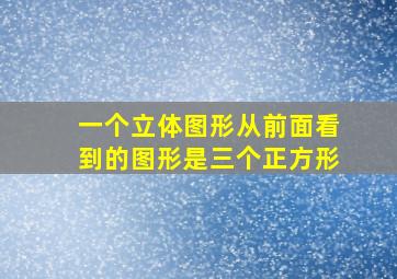 一个立体图形从前面看到的图形是三个正方形