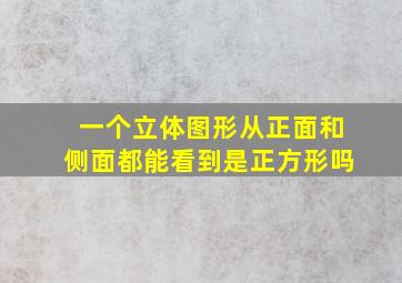 一个立体图形从正面和侧面都能看到是正方形吗