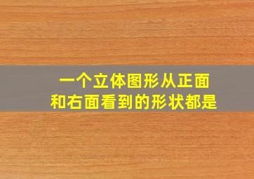 一个立体图形从正面和右面看到的形状都是