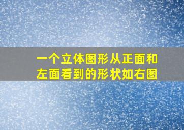 一个立体图形从正面和左面看到的形状如右图