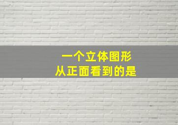 一个立体图形从正面看到的是