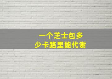 一个芝士包多少卡路里能代谢