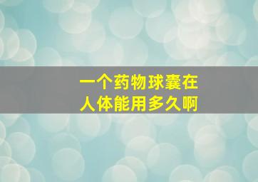 一个药物球囊在人体能用多久啊