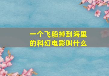 一个飞船掉到海里的科幻电影叫什么