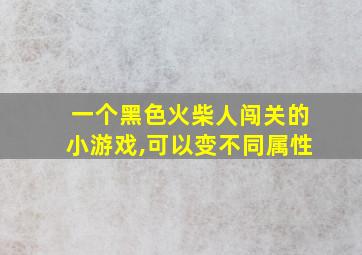 一个黑色火柴人闯关的小游戏,可以变不同属性