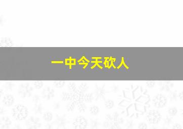 一中今天砍人