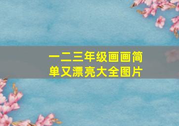 一二三年级画画简单又漂亮大全图片