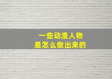 一些动漫人物是怎么做出来的