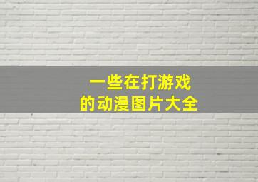 一些在打游戏的动漫图片大全