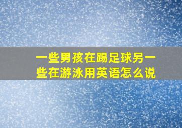 一些男孩在踢足球另一些在游泳用英语怎么说