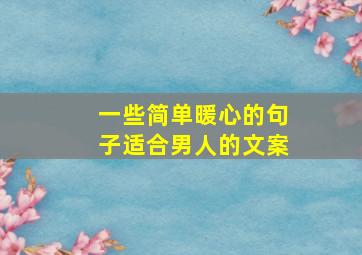 一些简单暖心的句子适合男人的文案