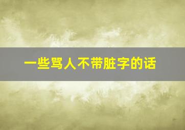 一些骂人不带脏字的话