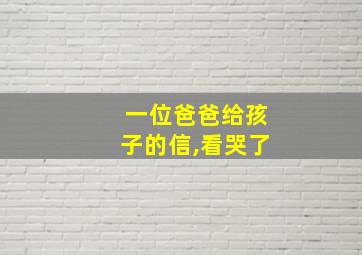 一位爸爸给孩子的信,看哭了