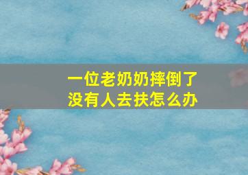 一位老奶奶摔倒了没有人去扶怎么办