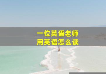 一位英语老师用英语怎么读