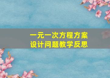 一元一次方程方案设计问题教学反思