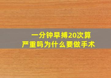 一分钟早搏20次算严重吗为什么要做手术