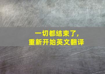 一切都结束了,重新开始英文翻译