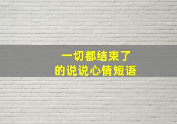 一切都结束了的说说心情短语