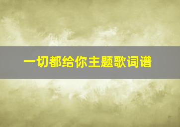 一切都给你主题歌词谱