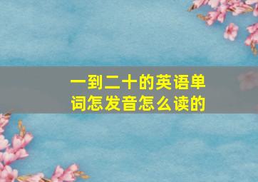 一到二十的英语单词怎发音怎么读的