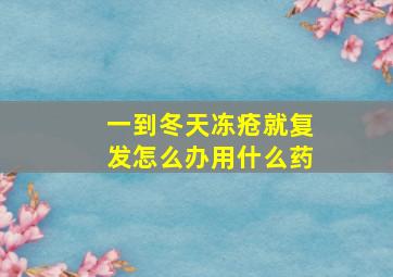 一到冬天冻疮就复发怎么办用什么药