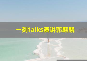 一刻talks演讲郭麒麟