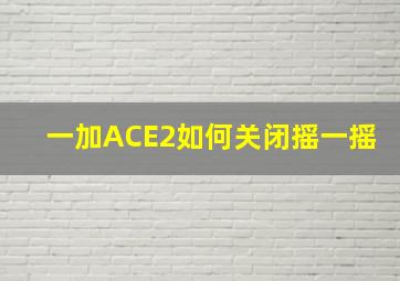 一加ACE2如何关闭摇一摇