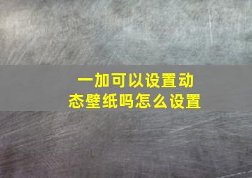 一加可以设置动态壁纸吗怎么设置