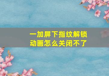 一加屏下指纹解锁动画怎么关闭不了