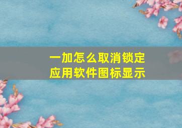 一加怎么取消锁定应用软件图标显示