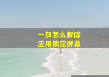 一加怎么解除应用锁定屏幕